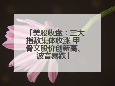 美股收盘：三大指数集体收涨 甲骨文股价创新高、波音暴跌