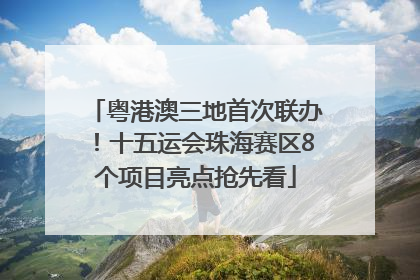 粤港澳三地首次联办！十五运会珠海赛区8个项目亮点抢先看