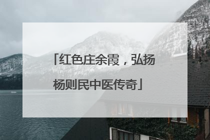 红色庄余霞，弘扬杨则民中医传奇