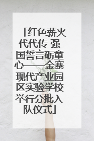 红色薪火代代传 强国誓言砺童心——金寨现代产业园区实验学校举行分批入队仪式