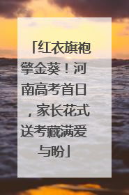红衣旗袍擎金葵！河南高考首日，家长花式送考藏满爱与盼