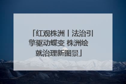 红观株洲丨法治引擎驱动蝶变 株洲绘就治理新图景