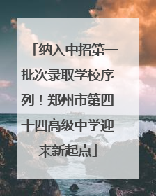 纳入中招第一批次录取学校序列！郑州市第四十四高级中学迎来新起点