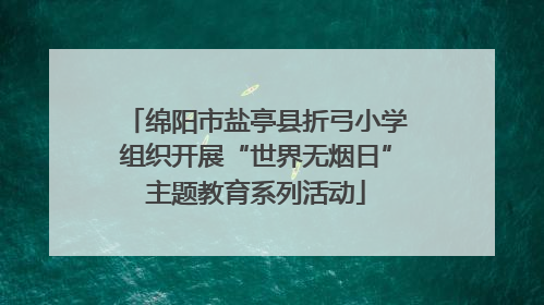 绵阳市盐亭县折弓小学组织开展“世界无烟日”主题教育系列活动