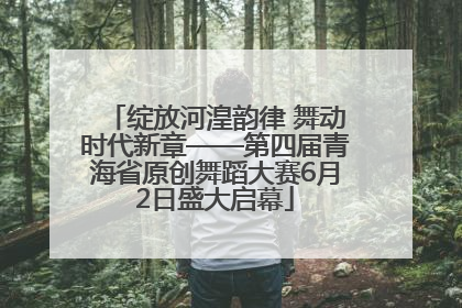 绽放河湟韵律 舞动时代新章——第四届青海省原创舞蹈大赛6月2日盛大启幕