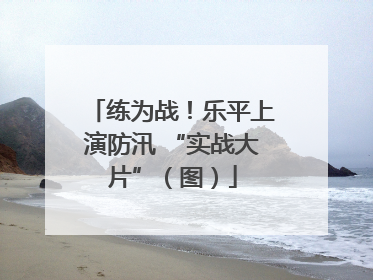 练为战！乐平上演防汛 “实战大片”（图）