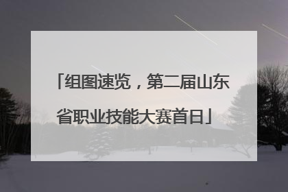 组图速览，第二届山东省职业技能大赛首日