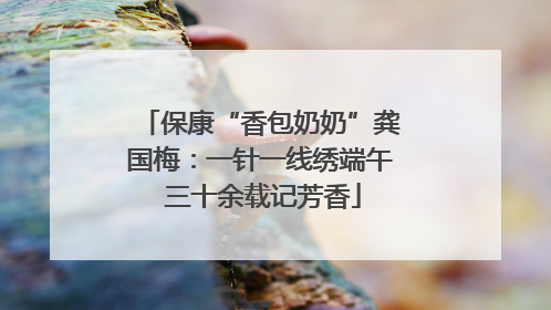 保康“香包奶奶”龚国梅：一针一线绣端午 三十余载记芳香