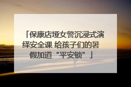 保康店垭女警沉浸式演绎安全课 给孩子们的暑假加道“平安锁”
