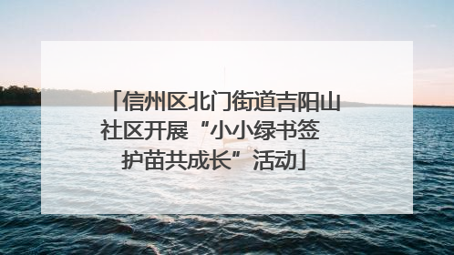 信州区北门街道吉阳山社区开展“小小绿书签 护苗共成长”活动