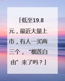 低至19.8元，最近大量上市，有人一买两三个，“榴莲自由”来了吗？