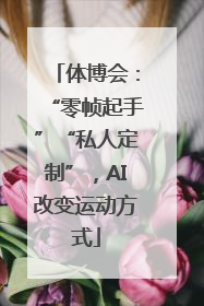 体博会：“零帧起手”“私人定制”，AI改变运动方式