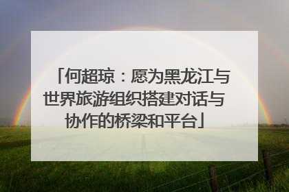 何超琼：愿为黑龙江与世界旅游组织搭建对话与协作的桥梁和平台
