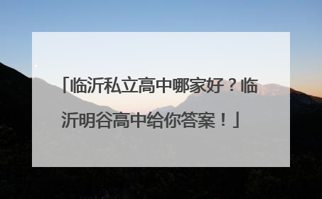 临沂私立高中哪家好？临沂明谷高中给你答案！