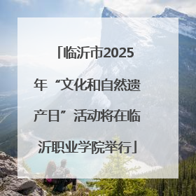 临沂市2025年“文化和自然遗产日”活动将在临沂职业学院举行