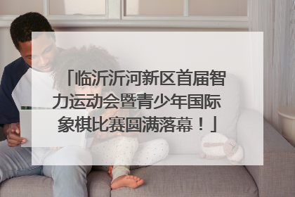 临沂沂河新区首届智力运动会暨青少年国际象棋比赛圆满落幕！