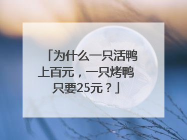 为什么一只活鸭上百元，一只烤鸭只要25元？