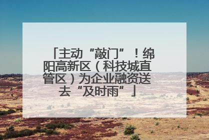 主动“敲门”！绵阳高新区（科技城直管区）为企业融资送去“及时雨”