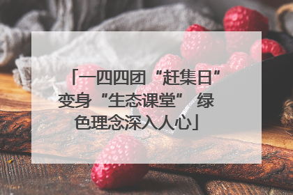 一四四团“赶集日”变身“生态课堂” 绿色理念深入人心