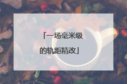 一场毫米级的轨距精改