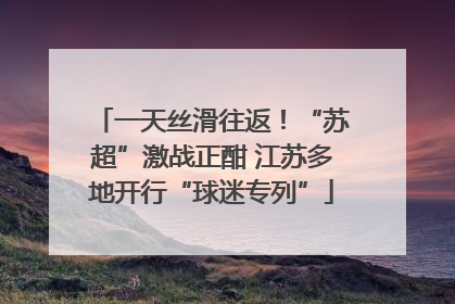 一天丝滑往返！“苏超”激战正酣 江苏多地开行“球迷专列”