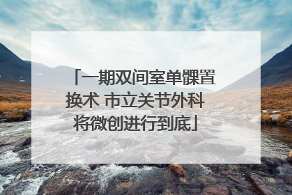 一期双间室单髁置换术 市立关节外科将微创进行到底