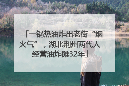 一锅热油炸出老街“烟火气”，湖北荆州两代人经营油炸摊32年