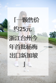 一颗售价约25元 浙江台州今年首批杨梅出口新加坡