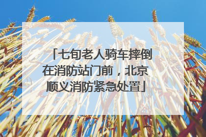 七旬老人骑车摔倒在消防站门前，北京顺义消防紧急处置