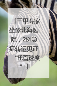 三甲专家坐诊北海医院，2例急症转运见证“托管速度”