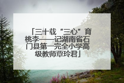 三十载“三心”育桃李——记湖南省石门县第一完全小学高级教师覃玲君