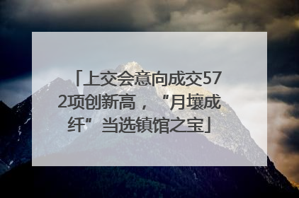 上交会意向成交572项创新高，“月壤成纤”当选镇馆之宝