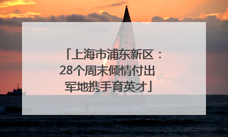 上海市浦东新区：28个周末倾情付出 军地携手育英才