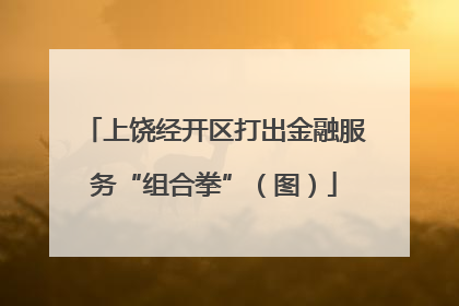 上饶经开区打出金融服务“组合拳”（图）