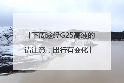 下周途经G25高速的请注意，出行有变化