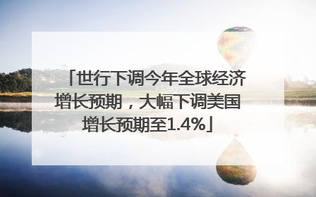 世行下调今年全球经济增长预期，大幅下调美国增长预期至1.4%