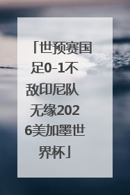 世预赛国足0-1不敌印尼队 无缘2026美加墨世界杯