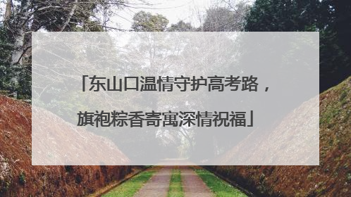 东山口温情守护高考路，旗袍粽香寄寓深情祝福