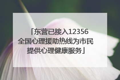 东营已接入12356全国心理援助热线为市民提供心理健康服务