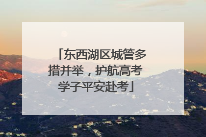 东西湖区城管多措并举，护航高考学子平安赴考