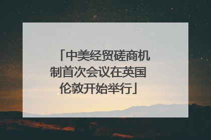 中美经贸磋商机制首次会议在英国伦敦开始举行