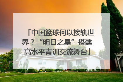 中国篮球何以接轨世界？“明日之星”搭建高水平青训交流舞台
