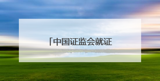 中国证监会就证券公司分类评价规定公开征求意见