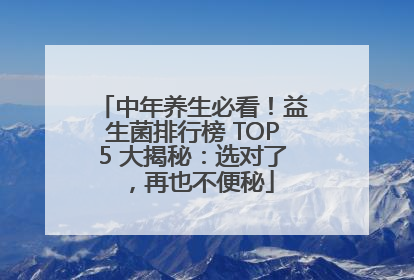 中年养生必看！益生菌排行榜 TOP5 大揭秘：选对了，再也不便秘