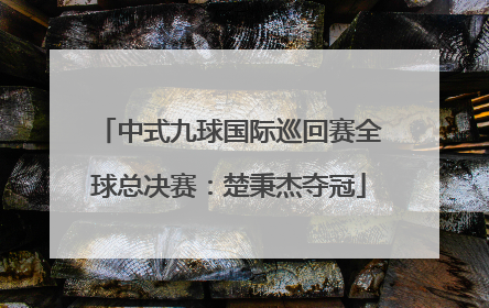 中式九球国际巡回赛全球总决赛：楚秉杰夺冠