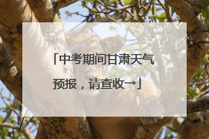 中考期间甘肃天气预报，请查收→