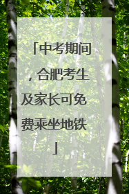 中考期间，合肥考生及家长可免费乘坐地铁