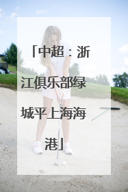 中超：浙江俱乐部绿城平上海海港