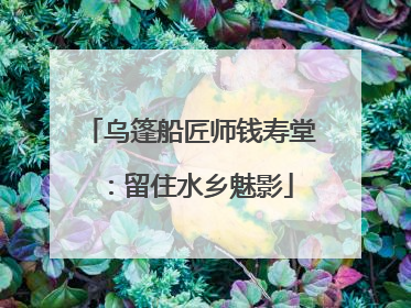 乌篷船匠师钱寿堂：留住水乡魅影