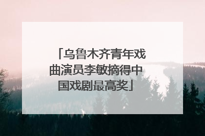 乌鲁木齐青年戏曲演员李敏摘得中国戏剧最高奖